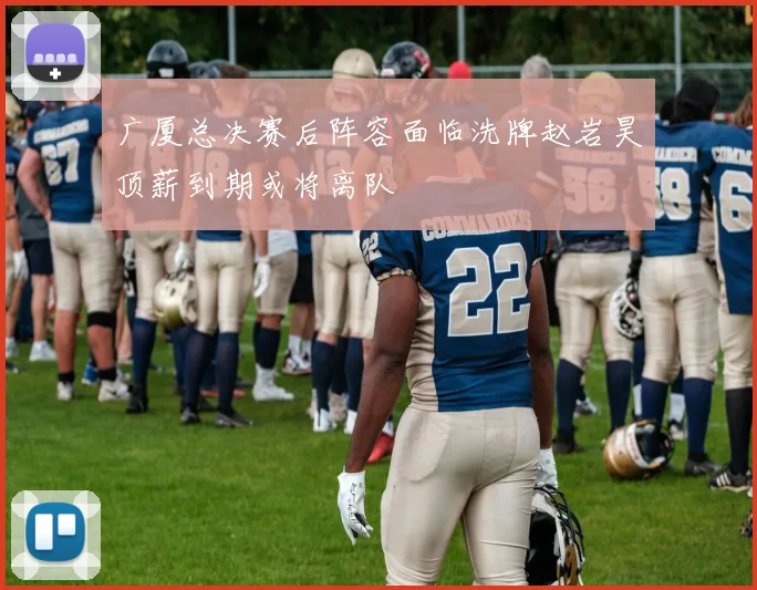 广厦总决赛后阵容面临洗牌赵岩昊顶薪到期或将离队